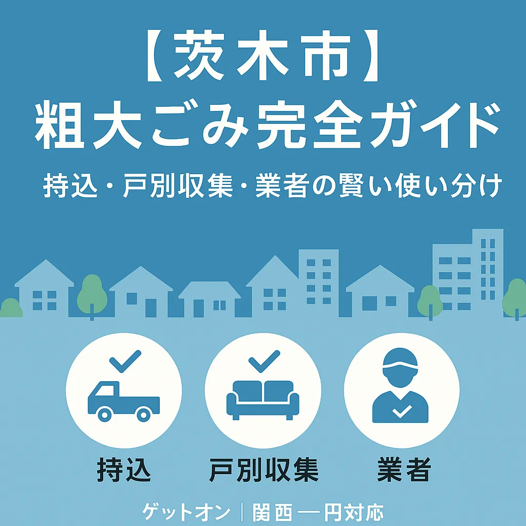 【茨木市】粗大ごみ完全ガイド｜持込・戸別収集・業者の賢い使い分け