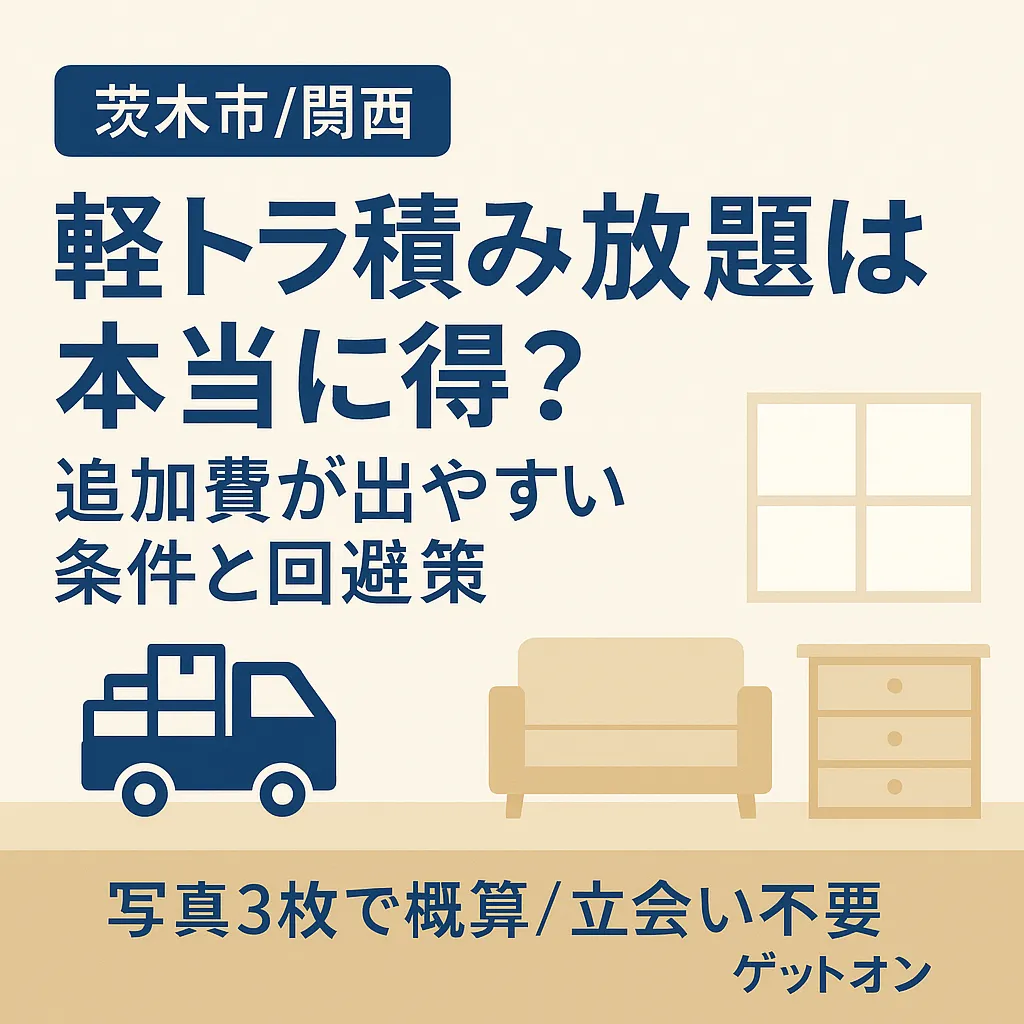 軽トラ積み放題は本当に得？【茨木市/関西】追加費が出やすい条件と回避策