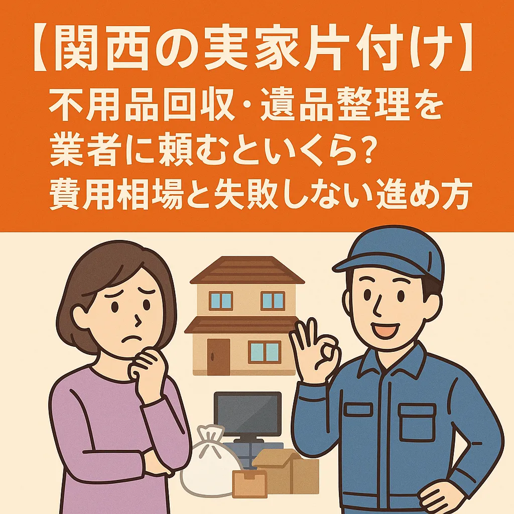 【関西の実家片付け】不用品回収・遺品整理を業者に頼むといくら？費用相場と失敗しない進め方